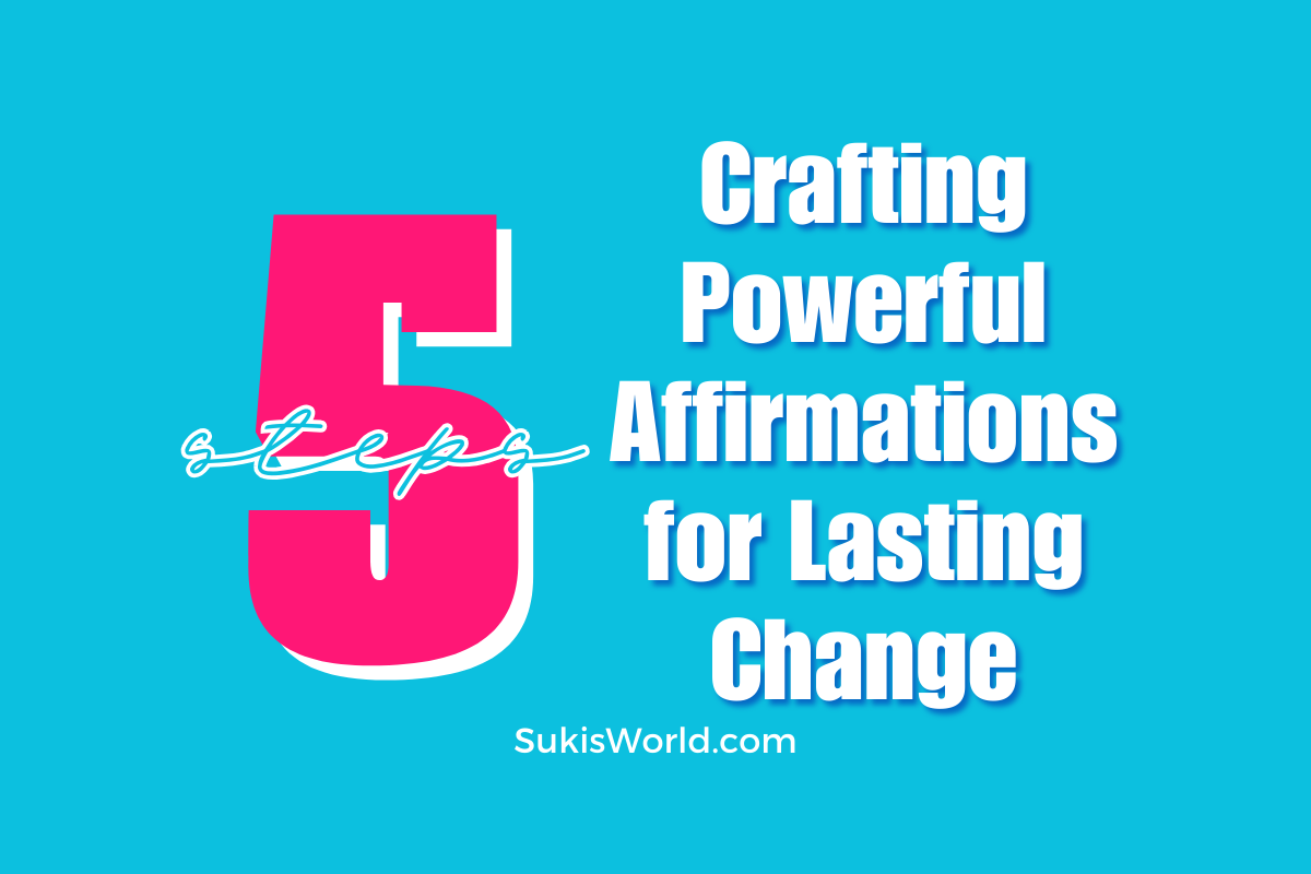 5 steps - Crafting Powerful Affirmations for Lasting Change Blog by SukisWorld.com