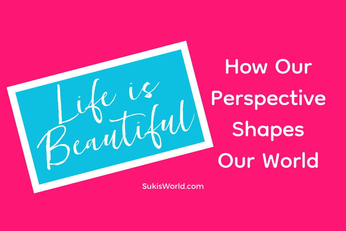Life is Beautiful How Our Perspective Shapes Our World - a fast read yet motivational and inspirational Blog Post by SukisWorld.com