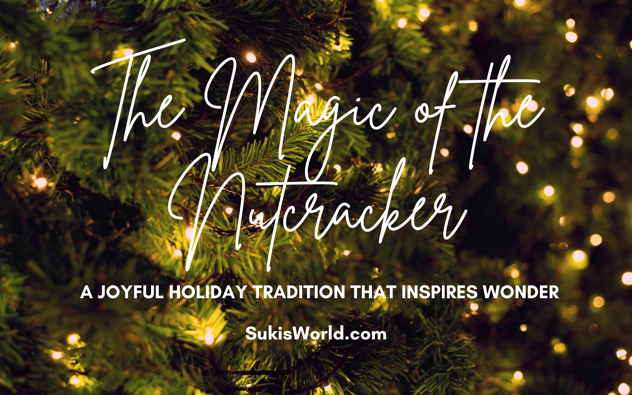The Magic of the Nutcracker - A Joyful Holiday Tradition that Inspires Wonder - SukisWorld.com Blog Ft Image