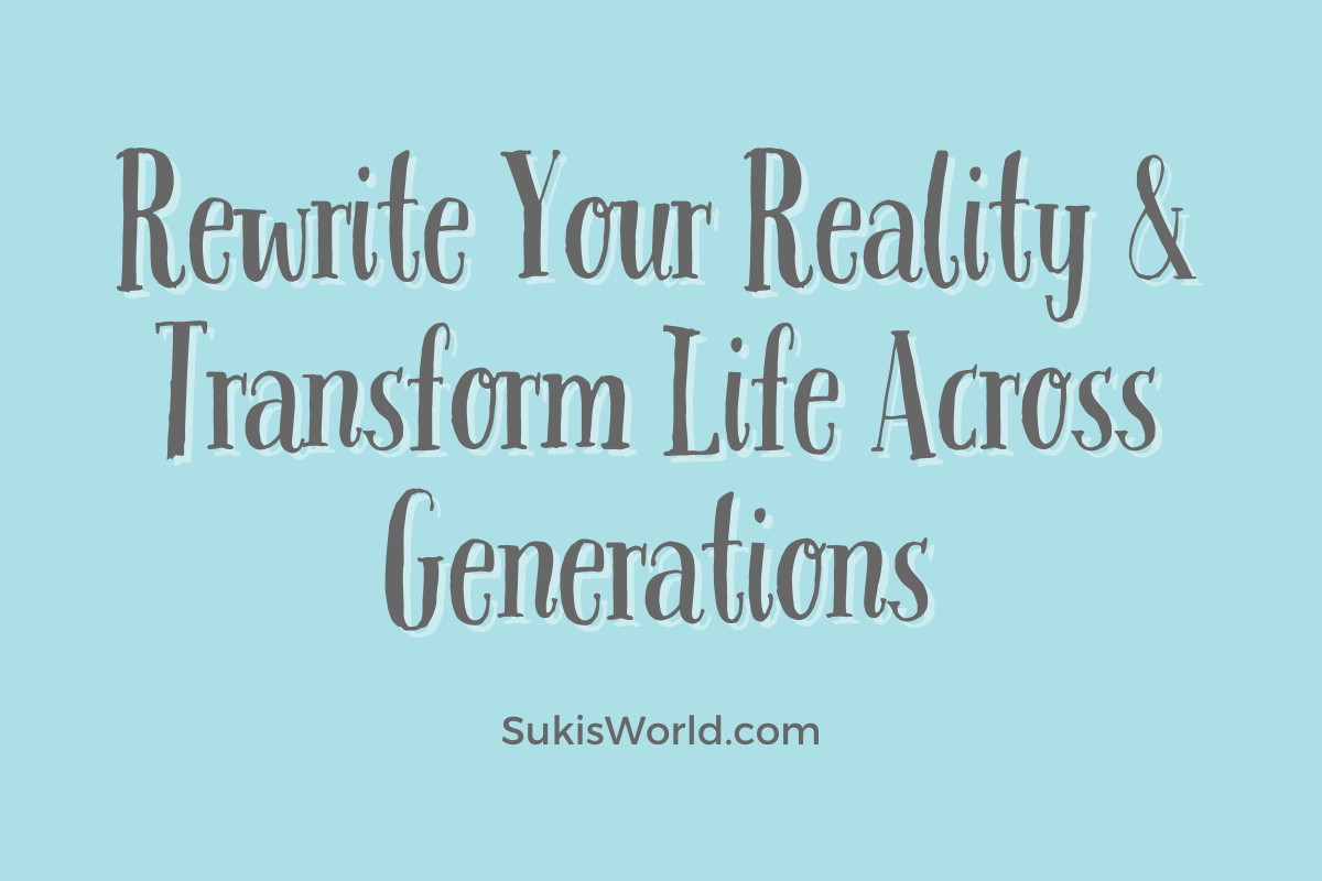 Rewrite Your Reality and Transform Life Across Generations SukisWorld.com Blog